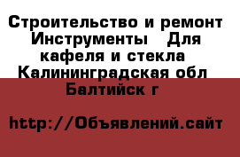 Строительство и ремонт Инструменты - Для кафеля и стекла. Калининградская обл.,Балтийск г.